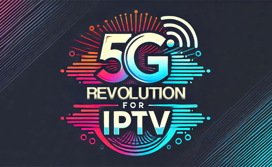 How 5G is Transforming IPTV: What You Need to Know